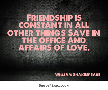 Friendship is constant in all other things save in the office.. William Shakespeare  friendship quote