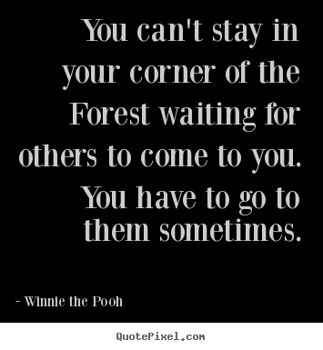 Quotes about friendship - You can't stay in your corner of the forest waiting for others..