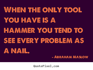 Quote about inspirational - When the only tool you have is a hammer you..