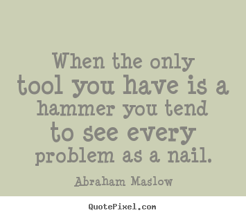 Make custom picture quote about inspirational - When the only tool you have is a hammer you tend to see every..