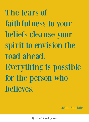 Inspirational quotes - The tears of faithfulness to your beliefs cleanse your..