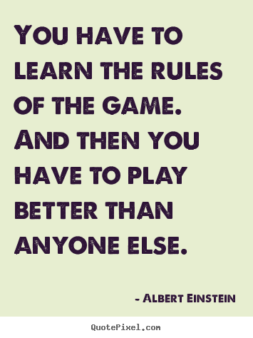 You have to learn the rules of the game. and then you.. Albert Einstein great inspirational quotes