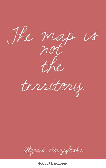 Alfred Korzybski poster quote - The map is not the territory. - Inspirational quotes
