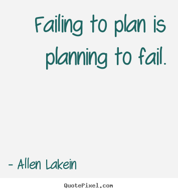 Failing to plan is planning to fail. Allen Lakein greatest inspirational quotes