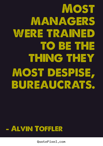 Alvin Toffler picture quotes - Most managers were trained to be the thing they most despise, bureaucrats. - Inspirational quotes