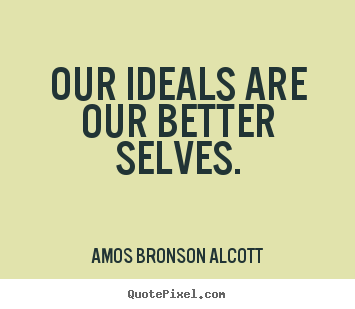 Amos Bronson Alcott picture quotes - Our ideals are our better selves. - Inspirational quotes