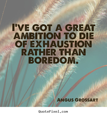 I've got a great ambition to die of exhaustion.. Angus Grossart famous inspirational quotes