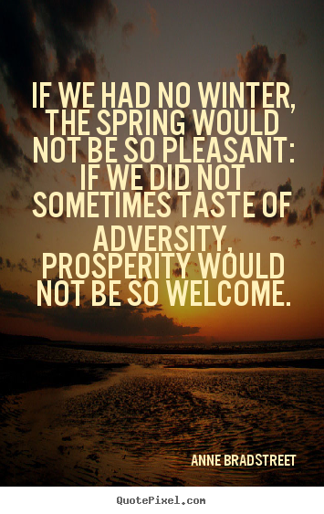 Anne Bradstreet picture quote - If we had no winter, the spring would not be so pleasant: if we did.. - Inspirational quotes