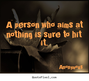 A person who aims at nothing is sure to hit it. Anonymous great inspirational quotes