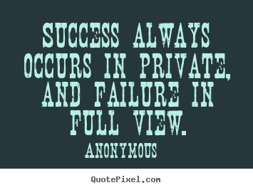 Inspirational quotes - Success always occurs in private, and failure in full..