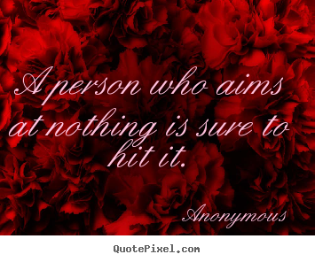 Quote about inspirational - A person who aims at nothing is sure to hit..