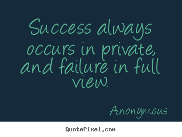 Inspirational quotes - Success always occurs in private, and failure in full view.
