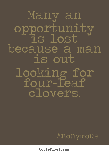 Quotes about inspirational - Many an opportunity is lost because a man is out looking for four-leaf..