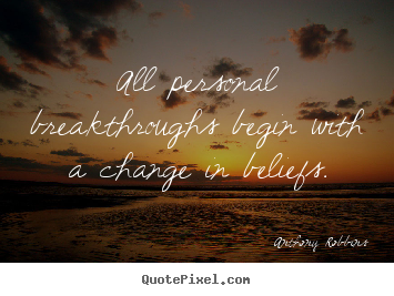 All personal breakthroughs begin with a change in beliefs. Anthony Robbins popular inspirational quotes