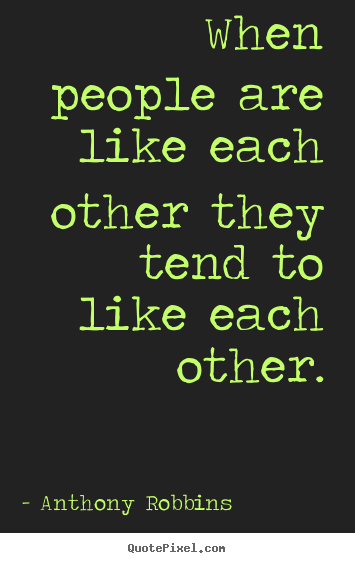 Anthony Robbins picture quotes - When people are like each other they tend to like each.. - Inspirational quotes