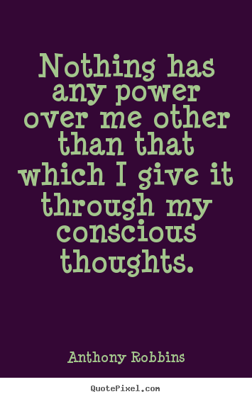 Nothing has any power over me other than that which I give it through ...