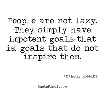 People are not lazy. they simply have impotent goals-that is, goals.. Anthony Robbins  inspirational quotes