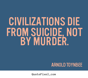 Quote about inspirational - Civilizations die from suicide, not by murder.