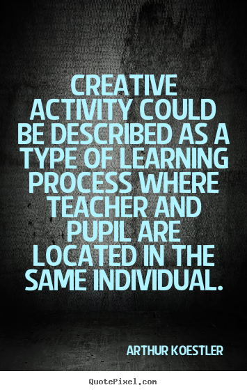 Arthur Koestler picture quotes - Creative activity could be described as a type of learning process.. - Inspirational quotes