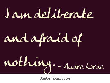 Quotes about inspirational - I am deliberate and afraid of nothing.