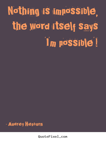 Make custom picture quote about inspirational - Nothing is impossible, the word itself says 'i'm possible'!
