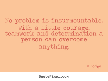 Make picture quotes about inspirational - No problem is insurmountable. with a little courage, teamwork..