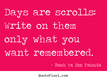 Inspirational quote - Days are scrolls: write on them only what..