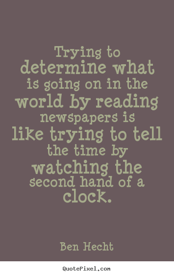Inspirational quote - Trying to determine what is going on in the world by reading newspapers..