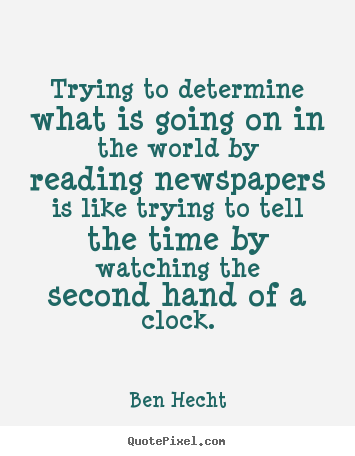 Inspirational sayings - Trying to determine what is going on in the world by reading newspapers..