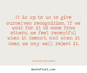 Bernard Berkowitz picture quotes - It is up to us to give ourselves recognition. if we wait for.. - Inspirational quotes