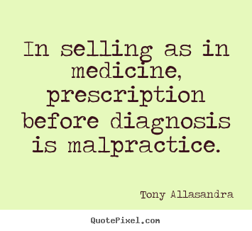 Tony Allasandra picture quotes - In selling as in medicine, prescription before diagnosis.. - Inspirational quotes