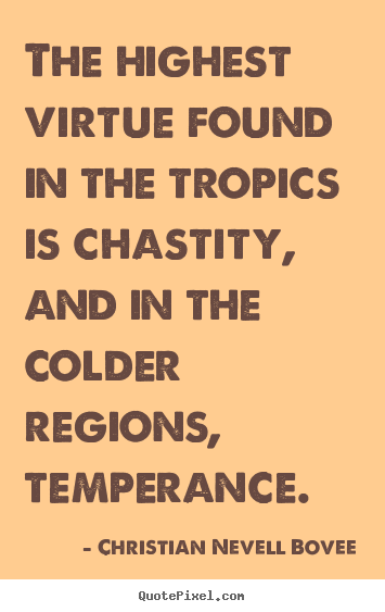 Inspirational quote - The highest virtue found in the tropics is chastity, and in the..