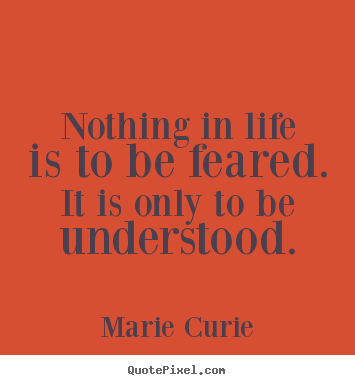Marie Curie picture quotes - Nothing in life is to be feared. it is only to be understood. - Inspirational quotes