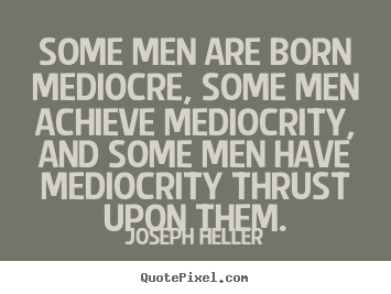Design picture quotes about inspirational - Some men are born mediocre, some men achieve mediocrity, and some..