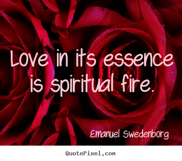 Love in its essence is spiritual fire. Emanuel Swedenborg best inspirational quotes