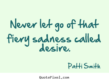 Design picture quote about inspirational - Never let go of that fiery sadness called..