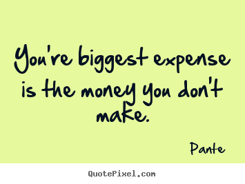 Pante picture quotes - You're biggest expense is the money you don't make. - Inspirational quote