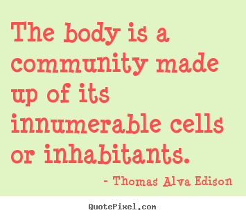 Thomas Alva Edison picture quote - The body is a community made up of its innumerable.. - Inspirational quotes