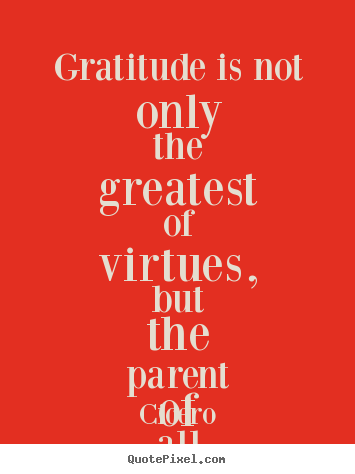 Gratitude is not only the greatest of virtues, but.. Cicero top inspirational quotes
