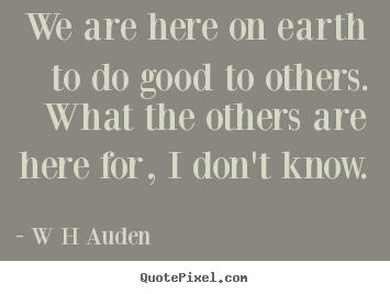 Quote about inspirational - We are here on earth to do good to others...
