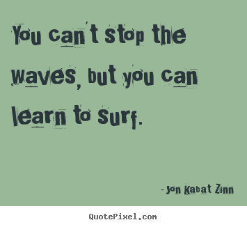 You can't stop the waves, but you can learn to surf. Jon Kabat Zinn famous inspirational quotes