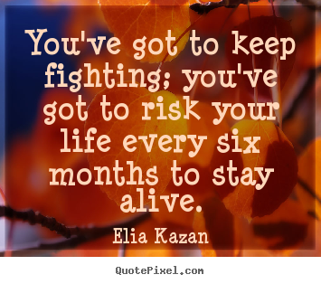Inspirational quotes - You've got to keep fighting; you've got to risk your life every six..