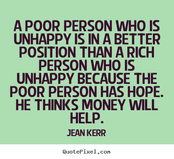 Make poster quotes about inspirational - A poor person who is unhappy is in a better position than a rich..
