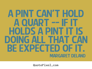 Make custom picture quotes about inspirational - A pint can't hold a quart -- if it holds a pint..