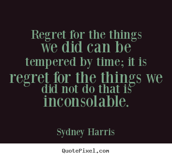 Sydney Harris image quote - Regret for the things we did can be tempered by time; it is regret.. - Inspirational quotes