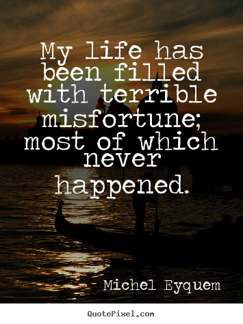 Inspirational sayings - My life has been filled with terrible misfortune; most of which never..