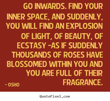 Inspirational quote - Go inwards. find your inner space, and suddenly, you..