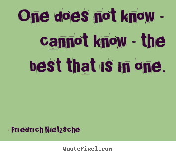 Quote about inspirational - One does not know - cannot know - the best that is in one.