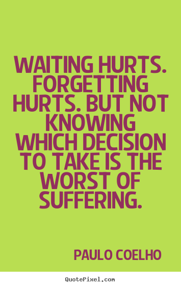 Waiting hurts. forgetting hurts. but not.. Paulo Coelho great inspirational quotes