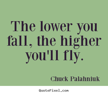 Chuck Palahniuk picture quotes - The lower you fall, the higher you'll fly. - Inspirational sayings